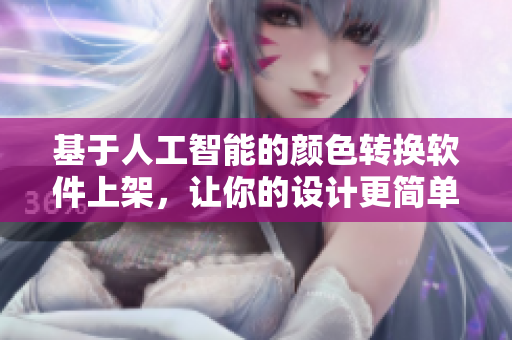 基于人工智能的颜色转换软件上架，让你的设计更简单易用！