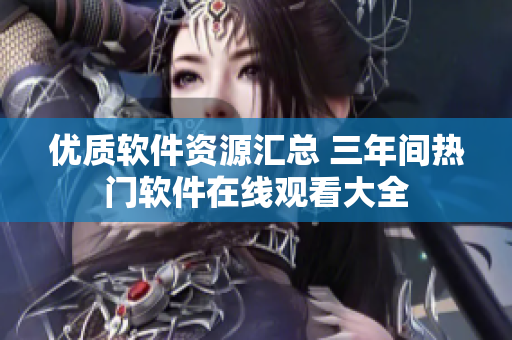 优质软件资源汇总 三年间热门软件在线观看大全
