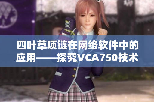 四叶草项链在网络软件中的应用——探究VCA750技术
