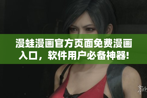 漫蛙漫画官方页面免费漫画入口，软件用户必备神器!
