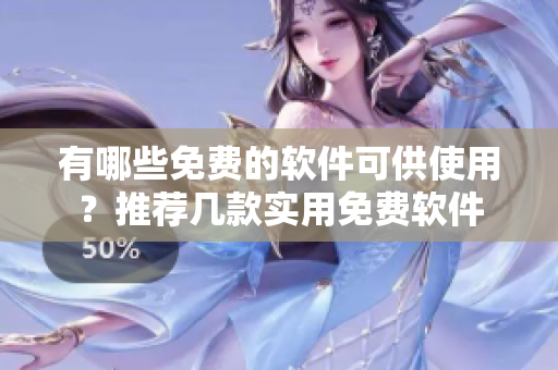 有哪些免费的软件可供使用？推荐几款实用免费软件
