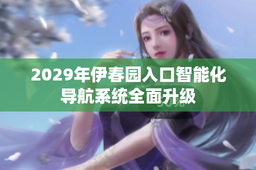 2029年伊春园入口智能化导航系统全面升级
