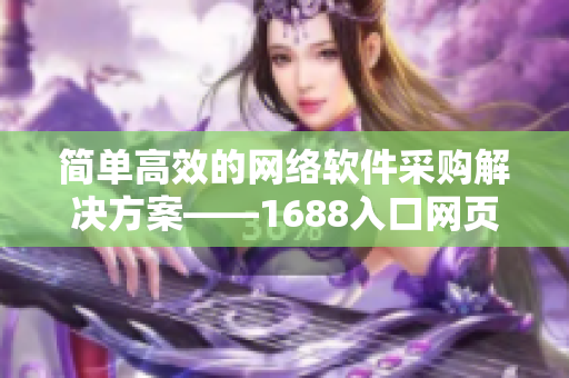 简单高效的网络软件采购解决方案——1688入口网页版