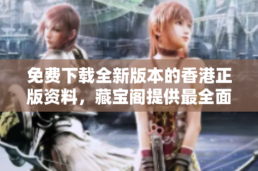 免费下载全新版本的香港正版资料，藏宝阁提供最全面的资源！