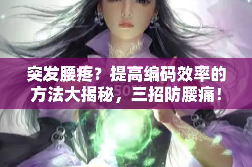 突发腰疼？提高编码效率的方法大揭秘，三招防腰痛！