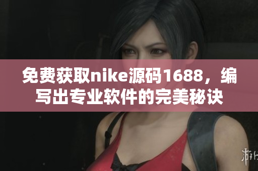 免费获取nike源码1688，编写出专业软件的完美秘诀