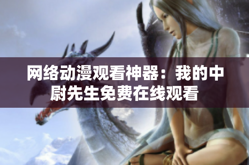 网络动漫观看神器：我的中尉先生免费在线观看