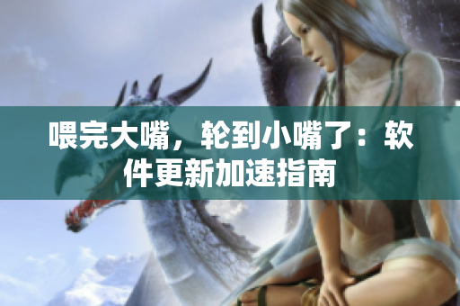 喂完大嘴，轮到小嘴了：软件更新加速指南