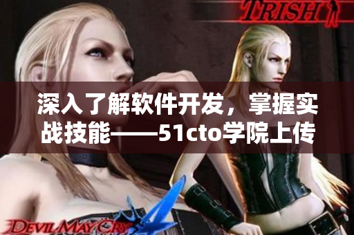 深入了解软件开发，掌握实战技能——51cto学院上传新课程！