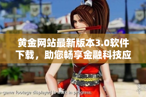 黄金网站最新版本3.0软件下载，助您畅享金融科技应用
