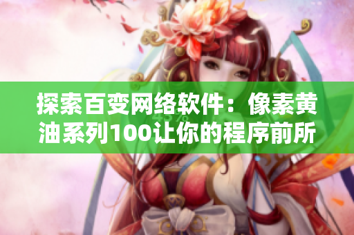 探索百变网络软件：像素黄油系列100让你的程序前所未有的灵活与多面手