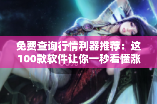 免费查询行情利器推荐：这100款软件让你一秒看懂涨跌量