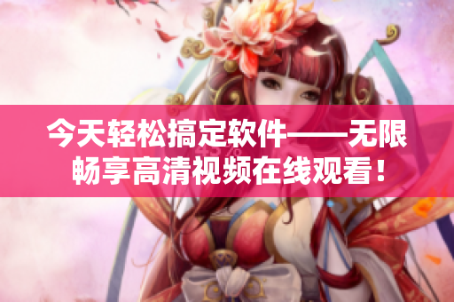 今天轻松搞定软件——无限畅享高清视频在线观看！
