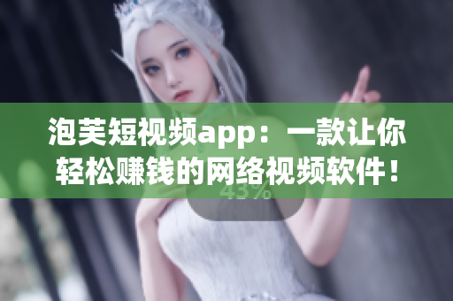 泡芙短视频app：一款让你轻松赚钱的网络视频软件！