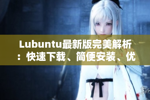 Lubuntu最新版完美解析：快速下载、简便安装、优化使用技巧全揭秘