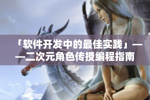 「软件开发中的最佳实践」——二次元角色传授编程指南