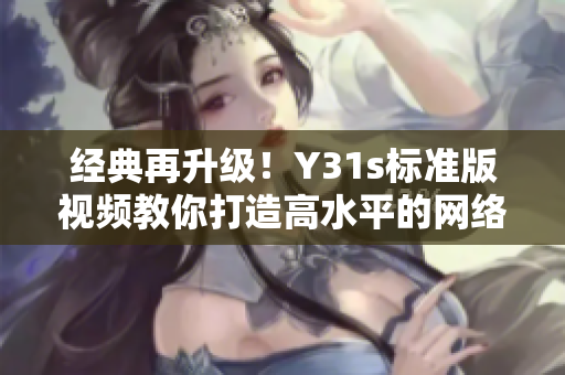经典再升级！Y31s标准版视频教你打造高水平的网络软件