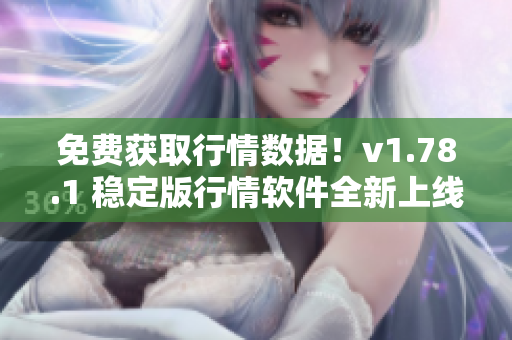 免费获取行情数据！v1.78.1 稳定版行情软件全新上线