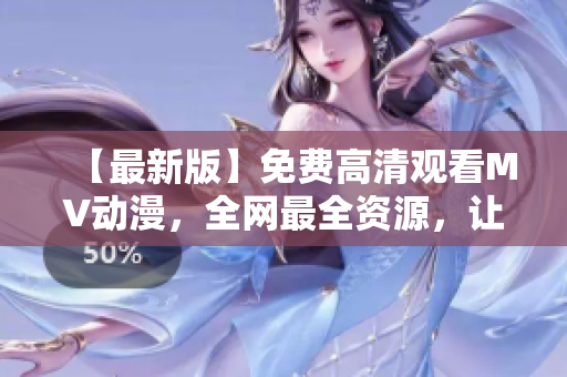 【最新版】免费高清观看MV动漫，全网最全资源，让你想看就看！
