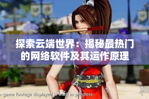 探索云端世界：揭秘最热门的网络软件及其运作原理