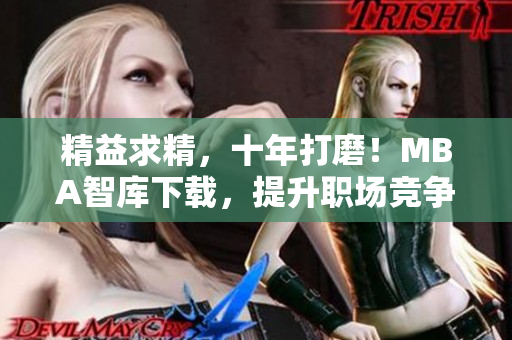精益求精，十年打磨！MBA智库下载，提升职场竞争力！