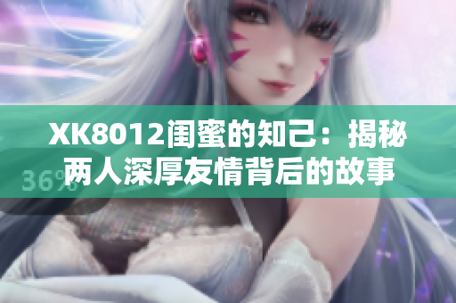 XK8012闺蜜的知己：揭秘两人深厚友情背后的故事