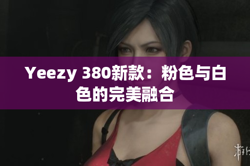 Yeezy 380新款：粉色与白色的完美融合