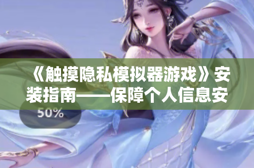 《触摸隐私模拟器游戏》安装指南——保障个人信息安全