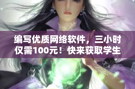 编写优质网络软件，三小时仅需100元！快来获取学生专属电话服务！