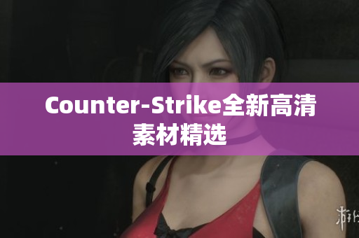 Counter-Strike全新高清素材精选