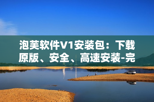 泡芙软件V1安装包：下载原版、安全、高速安装-完全免费