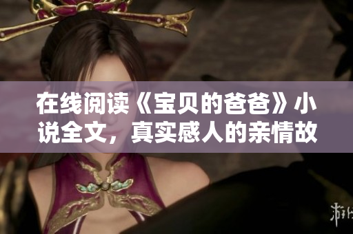在线阅读《宝贝的爸爸》小说全文，真实感人的亲情故事！