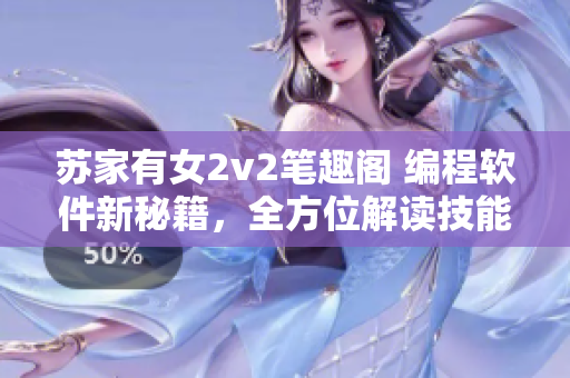 苏家有女2v2笔趣阁 编程软件新秘籍，全方位解读技能提升技巧