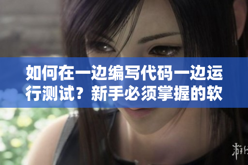 如何在一边编写代码一边运行测试？新手必须掌握的软件使用技巧
