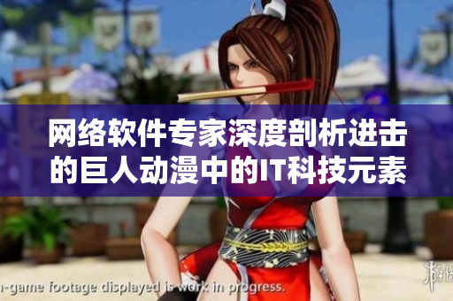 网络软件专家深度剖析进击的巨人动漫中的IT科技元素
