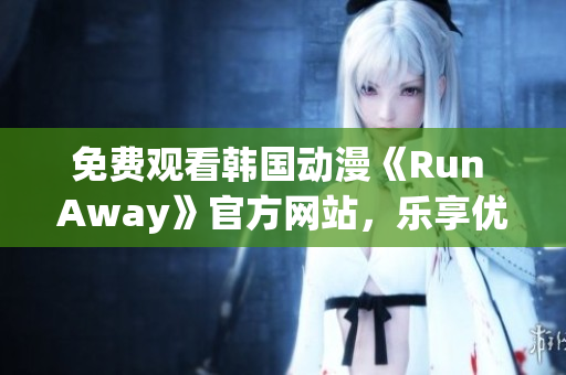 免费观看韩国动漫《Run Away》官方网站，乐享优质网络动画！