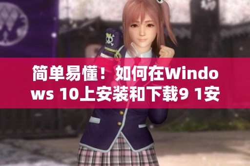 简单易懂！如何在Windows 10上安装和下载9 1安全助手