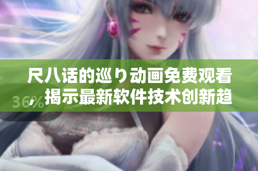 尺八话的巡り动画免费观看，揭示最新软件技术创新趋势