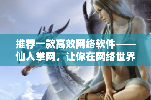 推荐一款高效网络软件——仙人掌网，让你在网络世界中嘿呦嘿呦！