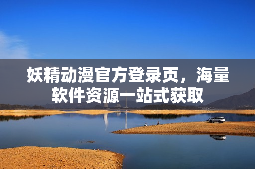 妖精动漫官方登录页，海量软件资源一站式获取