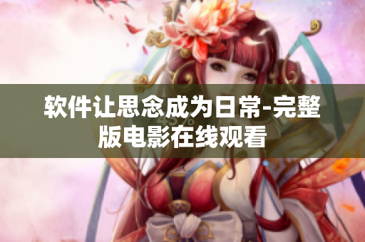 软件让思念成为日常-完整版电影在线观看