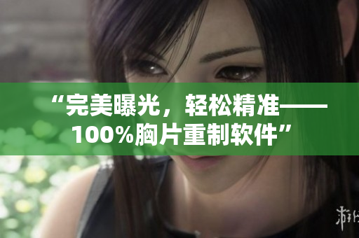“完美曝光，轻松精准——100%胸片重制软件”