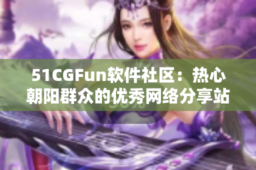 51CGFun软件社区：热心朝阳群众的优秀网络分享站