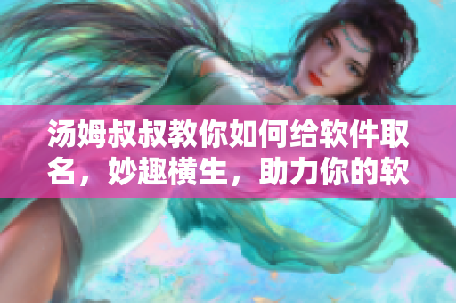 汤姆叔叔教你如何给软件取名，妙趣横生，助力你的软件脱颖而出