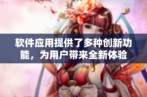 软件应用提供了多种创新功能，为用户带来全新体验