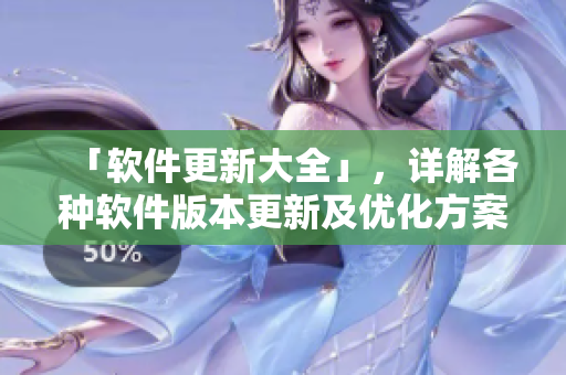 「软件更新大全」，详解各种软件版本更新及优化方案