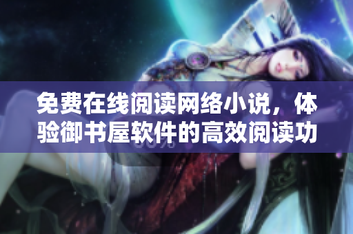 免费在线阅读网络小说，体验御书屋软件的高效阅读功能