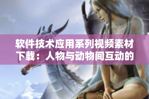软件技术应用系列视频素材下载：人物与动物间互动的高清素材篇