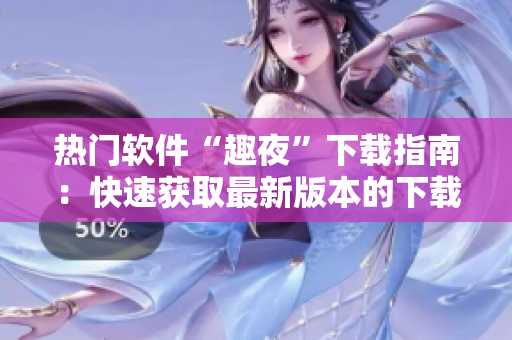 热门软件“趣夜”下载指南：快速获取最新版本的下载方法