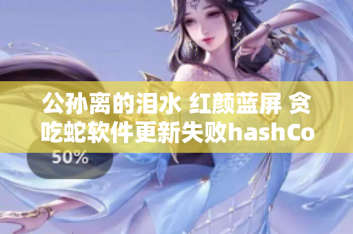 公孙离的泪水 红颜蓝屏 贪吃蛇软件更新失败hashCode错误